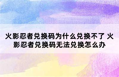 火影忍者兑换码为什么兑换不了 火影忍者兑换码无法兑换怎么办